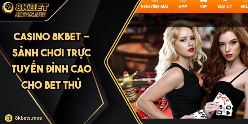 Casino 8KBET - Sảnh Chơi Trực Tuyến Đỉnh Cao Cho Bet Thủ